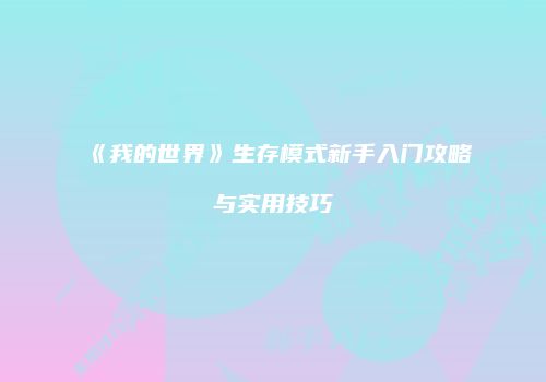 《我的世界》生存模式新手入门攻略与实用技巧