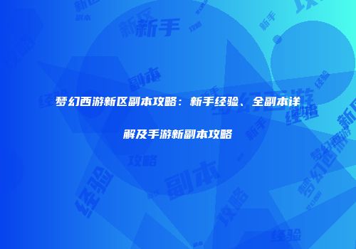 梦幻西游新区副本攻略：新手经验、全副本详解及手游新副本攻略