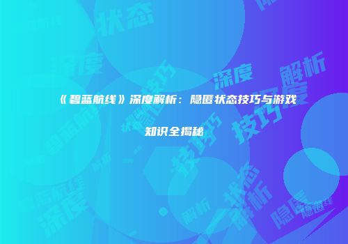 《碧蓝航线》深度解析：隐匿状态技巧与游戏知识全揭秘