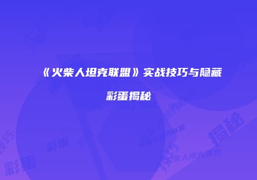 《火柴人坦克联盟》实战技巧与隐藏彩蛋揭秘