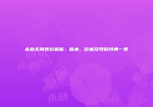 永劫无间售价解析：版本、价格及预购特典一览