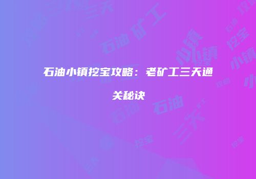 石油小镇挖宝攻略：老矿工三天通关秘诀