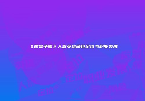 《魔兽争霸》人族英雄角色定位与职业发展
