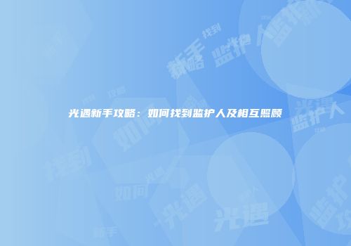 光遇新手攻略：如何找到监护人及相互照顾