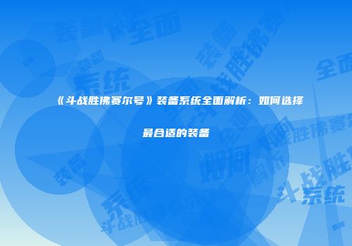 《斗战胜佛赛尔号》装备系统全面解析：如何选择最合适的装备