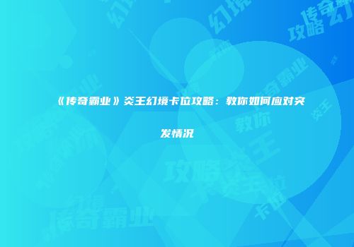 《传奇霸业》炎王幻境卡位攻略:教你如何应对突发情况