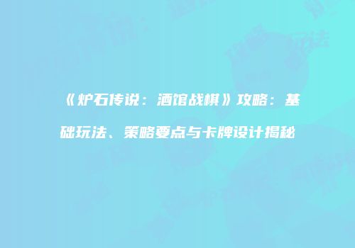 《炉石传说：酒馆战棋》攻略：基础玩法、策略要点与卡牌设计揭秘