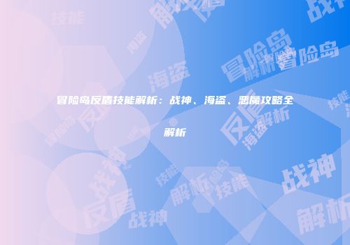 冒险岛反盾技能解析：战神、海盗、恶魔攻略全解析