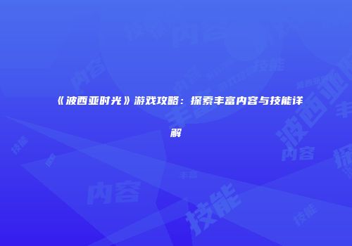 《波西亚时光》游戏攻略：探索丰富内容与技能详解