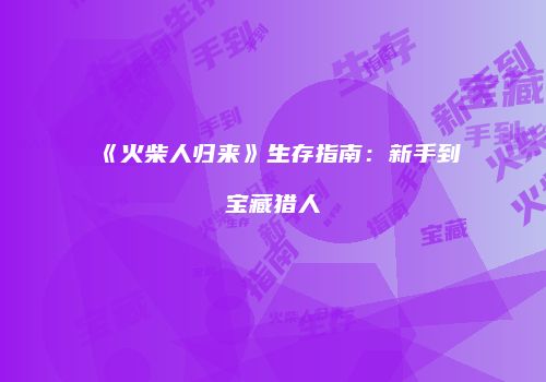 《火柴人归来》生存指南：新手到宝藏猎人