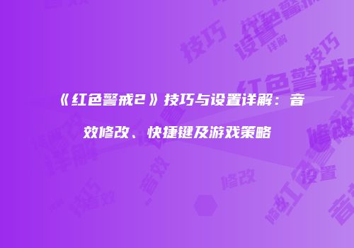 《红色警戒2》技巧与设置详解：音效修改、快捷键及游戏策略
