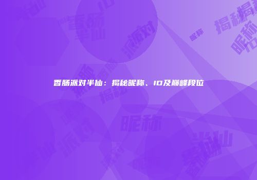 香肠派对半仙：揭秘昵称、ID及巅峰段位