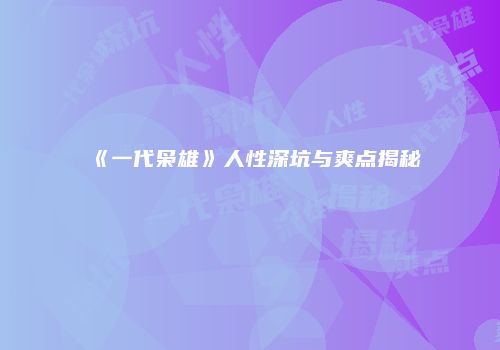 《一代枭雄》人性深坑与爽点揭秘