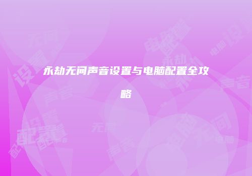 永劫无间声音设置与电脑配置全攻略