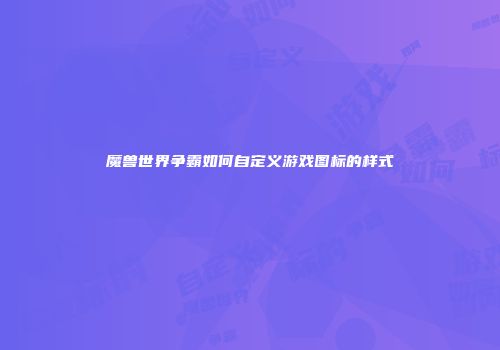 魔兽世界争霸如何自定义游戏图标的样式