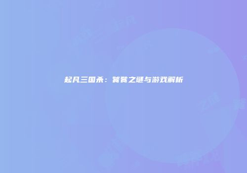 起凡三国杀：饕餮之谜与游戏解析