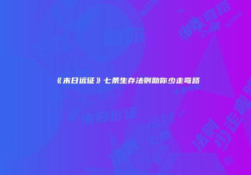 《末日远征》七条生存法则助你少走弯路