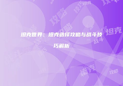 坦克世界：坦克选择攻略与战斗技巧解析