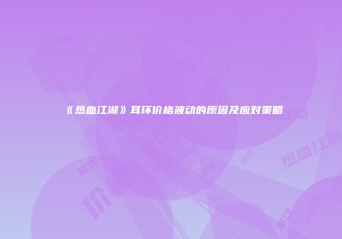 《热血江湖》耳环价格波动的原因及应对策略