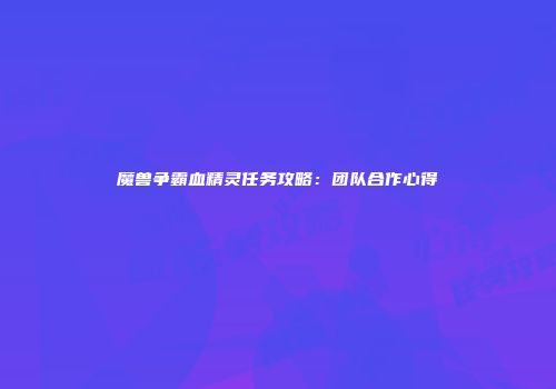 魔兽争霸血精灵任务攻略：团队合作心得