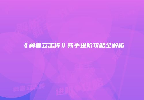 《勇者立志传》新手进阶攻略全解析