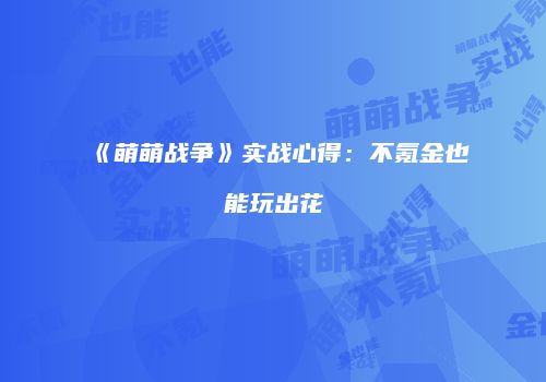 《萌萌战争》实战心得：不氪金也能玩出花