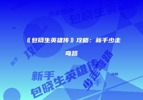 《包晓生英雄传》攻略：新手少走弯路