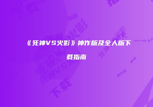 《死神VS火影》神作版及全人版下载指南