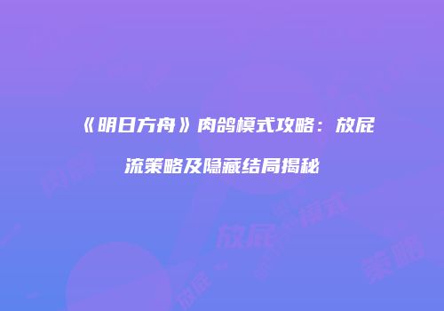 《明日方舟》肉鸽模式攻略：放屁流策略及隐藏结局揭秘