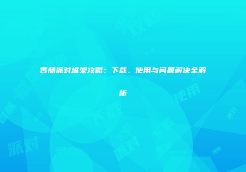 香肠派对框架攻略：下载、使用与问题解决全解析