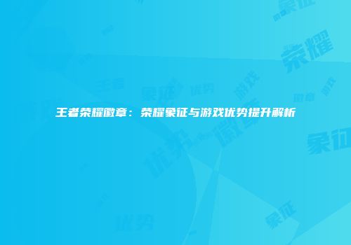 王者荣耀徽章：荣耀象征与游戏优势提升解析