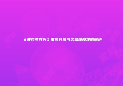 《波西亚时光》家园升级与装备改良攻略解析