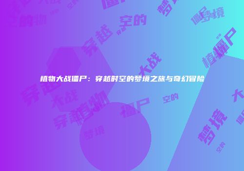 植物大战僵尸：穿越时空的梦境之旅与奇幻冒险