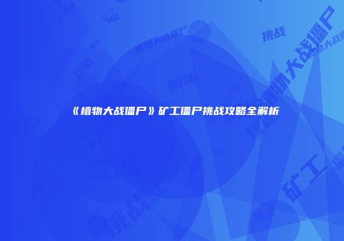 《植物大战僵尸》矿工僵尸挑战攻略全解析