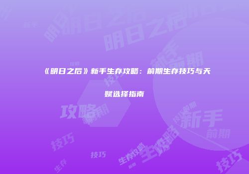 《明日之后》新手生存攻略：前期生存技巧与天赋选择指南