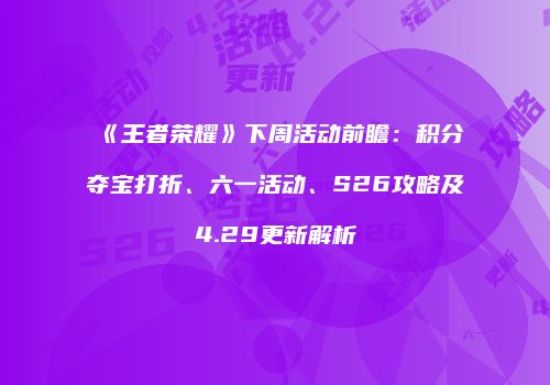 《王者荣耀》下周活动前瞻：积分夺宝打折、六一活动、S26攻略及4.29更新解析