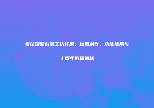 泰拉瑞亚创意工坊详解：地图制作、功能使用与十周年彩蛋揭秘