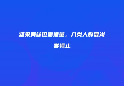 坚果美味但需适量，八类人群要浅尝辄止