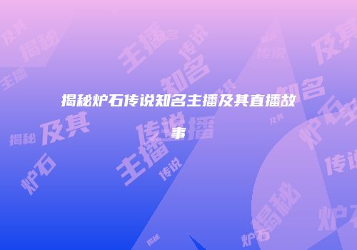 揭秘炉石传说知名主播及其直播故事