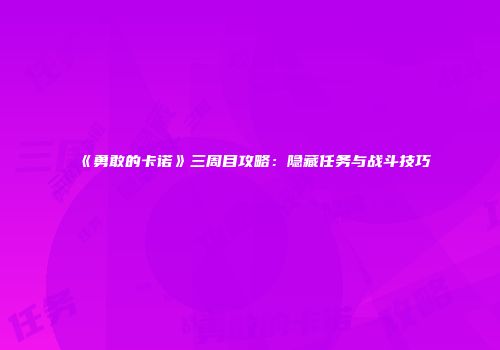 《勇敢的卡诺》三周目攻略：隐藏任务与战斗技巧