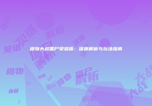 植物大战僵尸贝塔版：深度解析与玩法指南