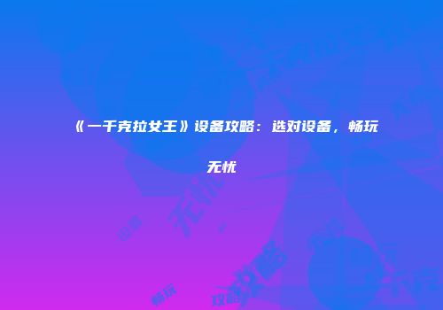 《一千克拉女王》设备攻略：选对设备，畅玩无忧