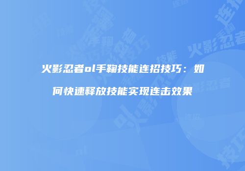 火影忍者ol手鞠技能连招技巧：如何快速释放技能实现连击效果