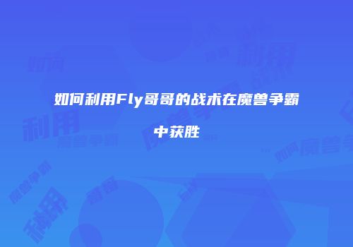 如何利用Fly哥哥的战术在魔兽争霸中获胜