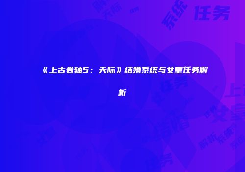 《上古卷轴5：天际》结婚系统与女皇任务解析