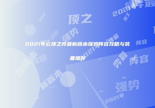 2021年云顶之弈最新版本强势阵容攻略与装备推荐