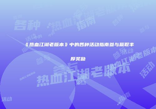 《热血江湖老版本》中的各种活动指南参与赢取丰厚奖励
