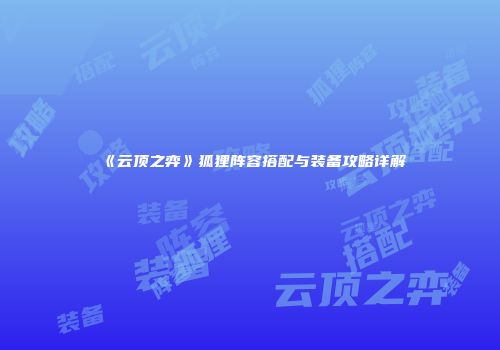 《云顶之弈》狐狸阵容搭配与装备攻略详解