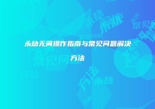 永劫无间操作指南与常见问题解决方法