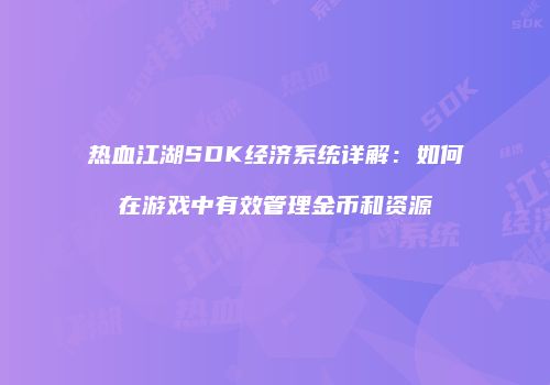 热血江湖SDK经济系统详解：如何在游戏中有效管理金币和资源